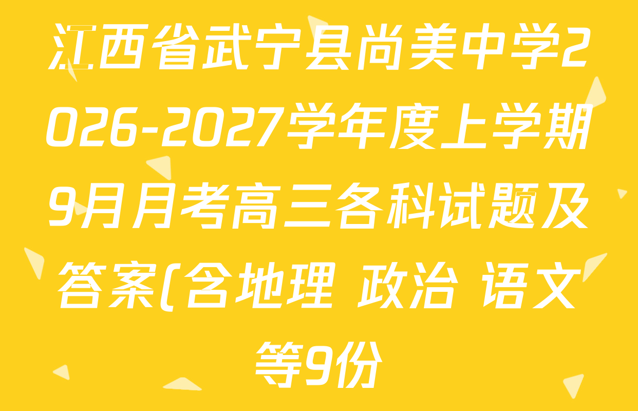 江西省武宁县尚美中学2026-2027学年度上学期9月月考高三各科试题及答案(含地理 政治 语文等9份) 江西省武宁县尚美中学2026-2027学年度上学期9月月考高三各科试题及答案(含地理 政治 语文等9份)